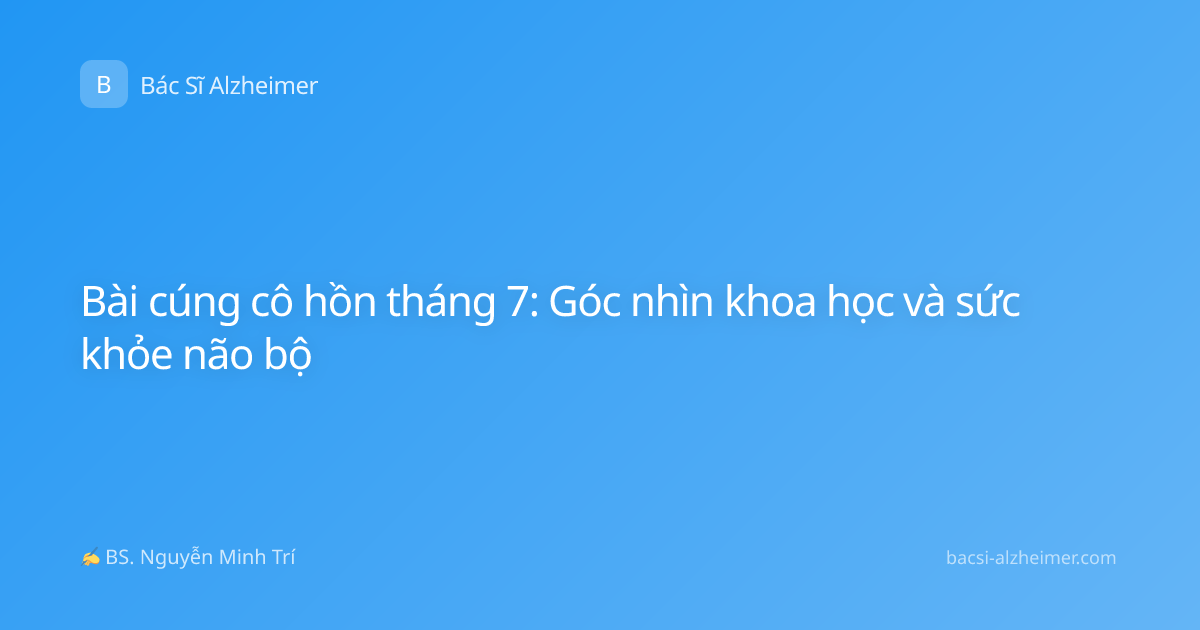 Bài cúng cô hồn tháng 7: Góc nhìn khoa học và sức khỏe não bộ