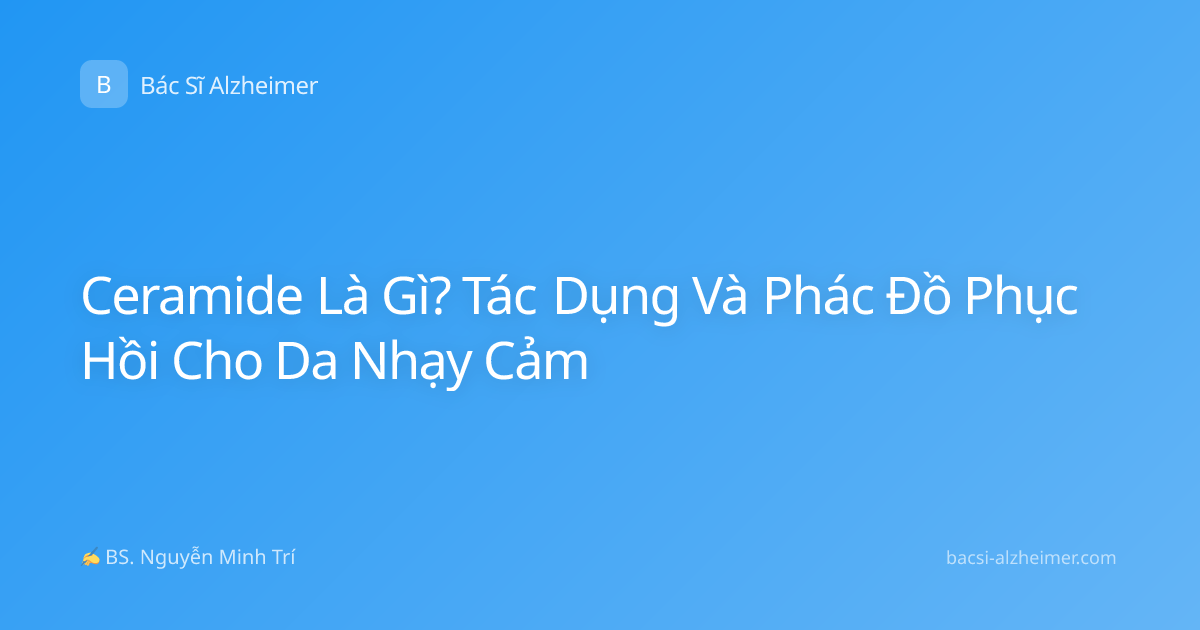 Ceramide Là Gì? Tác Dụng Và Phác Đồ Phục Hồi Cho Da Nhạy Cảm
