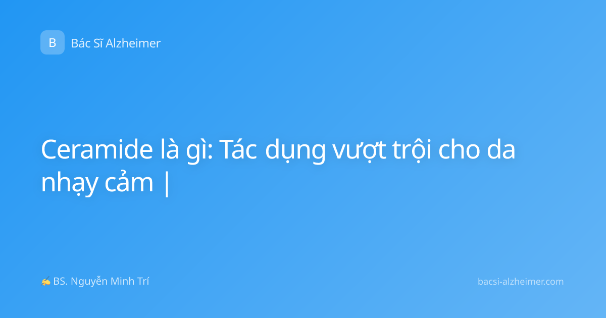 Ceramide là gì: Tác dụng vượt trội cho da nhạy cảm |