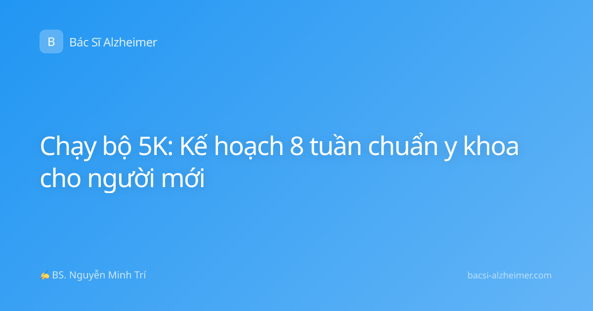 Chạy bộ 5K: Kế hoạch 8 tuần chuẩn y khoa cho người mới