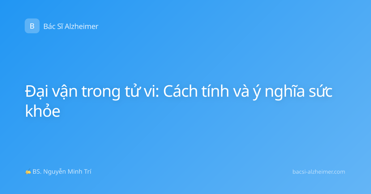 Đại vận trong tử vi: Cách tính và ý nghĩa sức khỏe