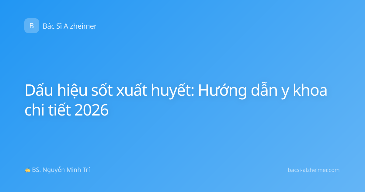 Dấu hiệu sốt xuất huyết: Hướng dẫn y khoa chi tiết 2026