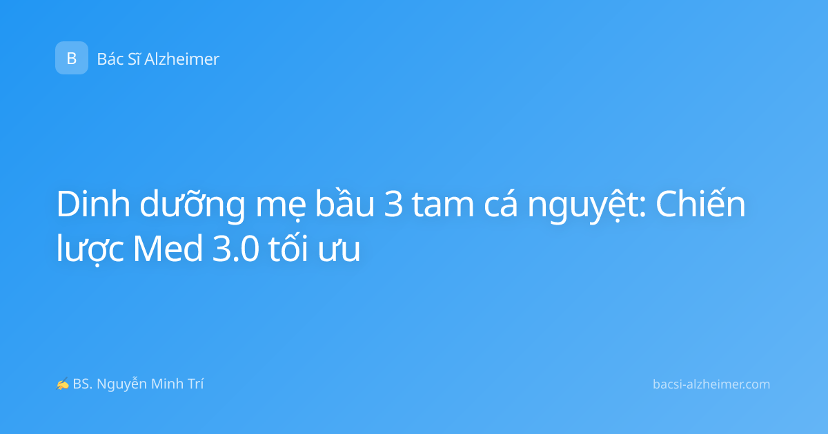 Dinh dưỡng mẹ bầu 3 tam cá nguyệt: Chiến lược Med 3.0 tối ưu