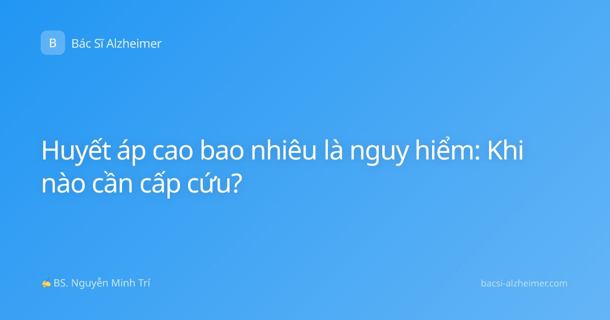 Huyết áp cao bao nhiêu là nguy hiểm: Khi nào cần cấp cứu?