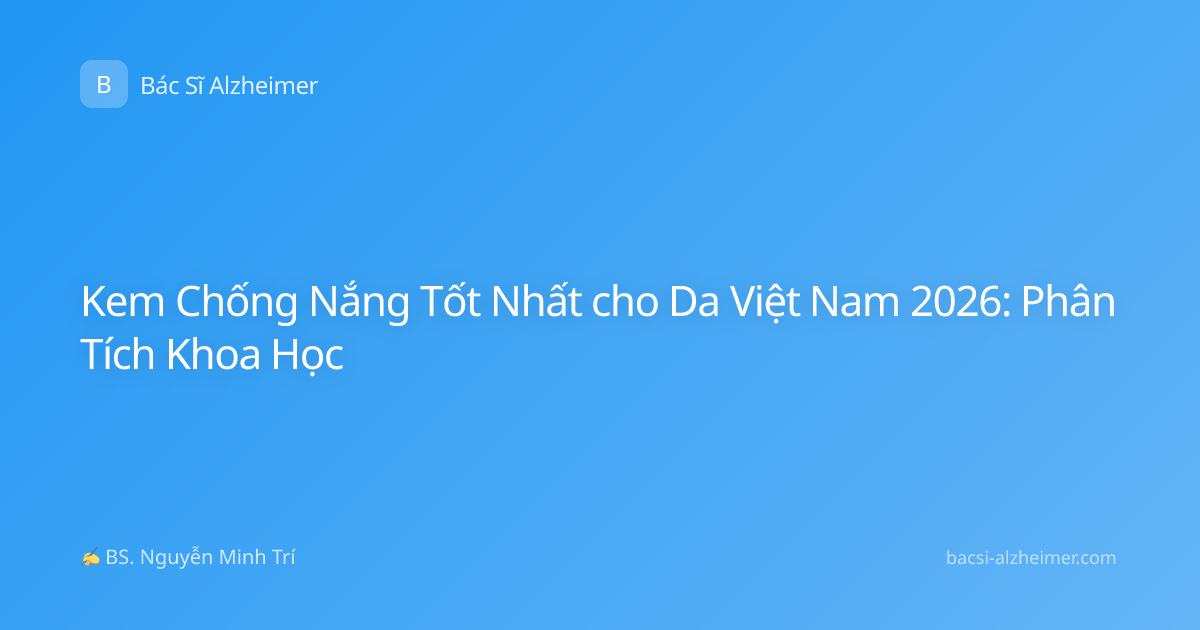 Kem Chống Nắng Tốt Nhất cho Da Việt Nam 2026: Phân Tích Khoa Học