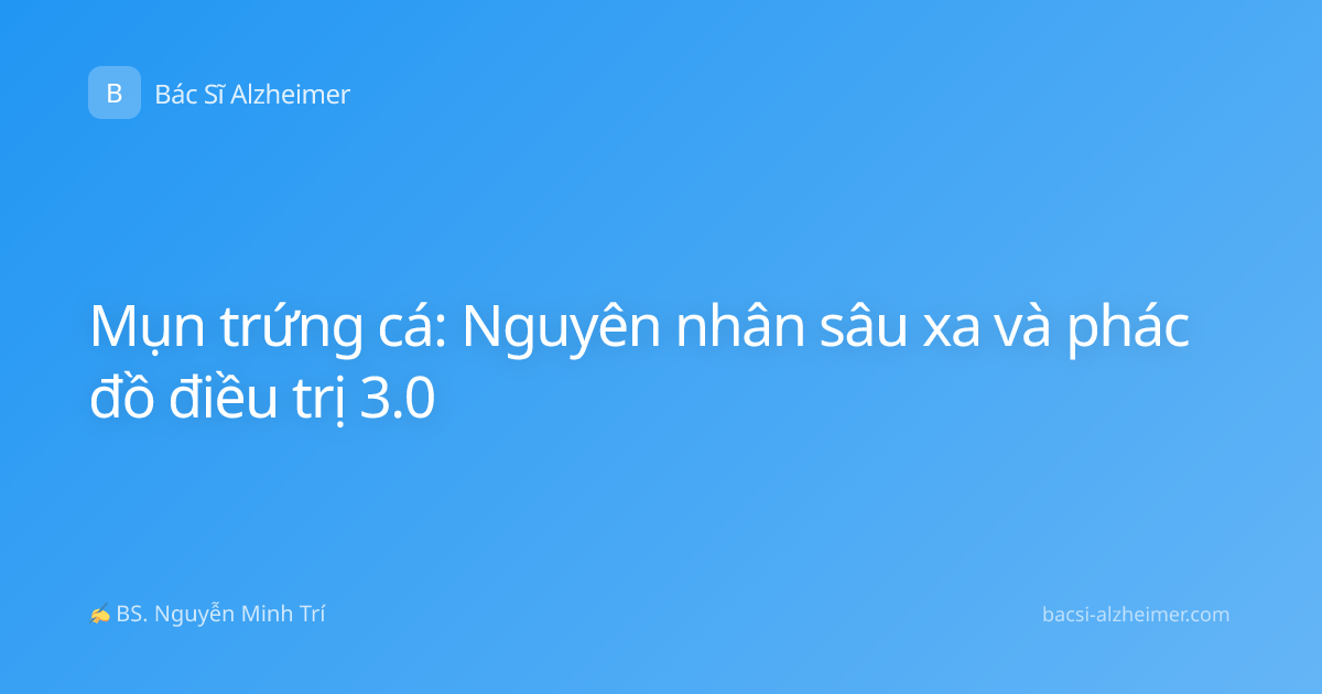 Mụn trứng cá: Nguyên nhân sâu xa và phác đồ điều trị 3.0