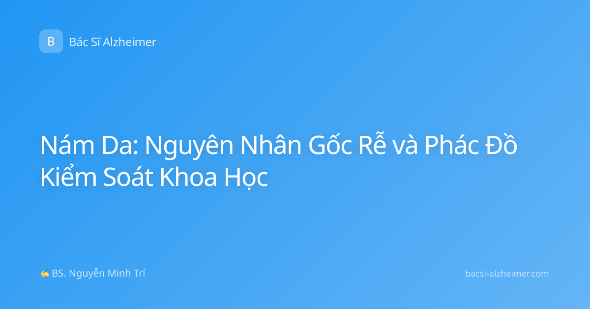 Nám Da: Nguyên Nhân Gốc Rễ và Phác Đồ Kiểm Soát Khoa Học