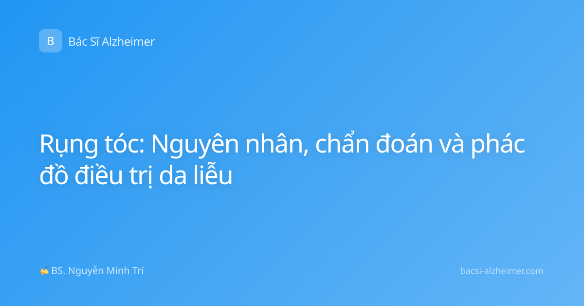 Rụng tóc: Nguyên nhân, chẩn đoán và phác đồ điều trị da liễu