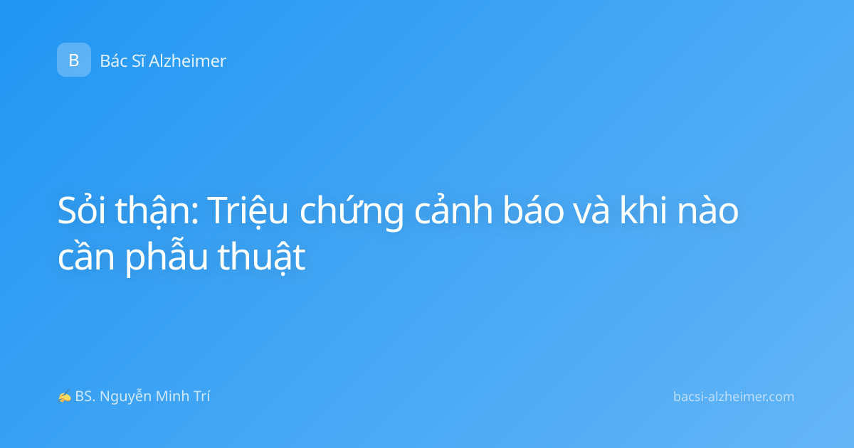 Sỏi thận: Triệu chứng cảnh báo và khi nào cần phẫu thuật