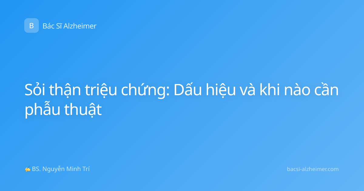 Sỏi thận triệu chứng: Dấu hiệu và khi nào cần phẫu thuật