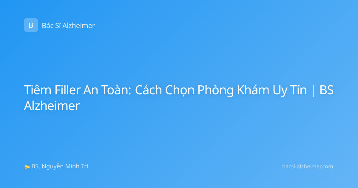 Tiêm Filler An Toàn: Cách Chọn Phòng Khám Uy Tín | BS Alzheimer