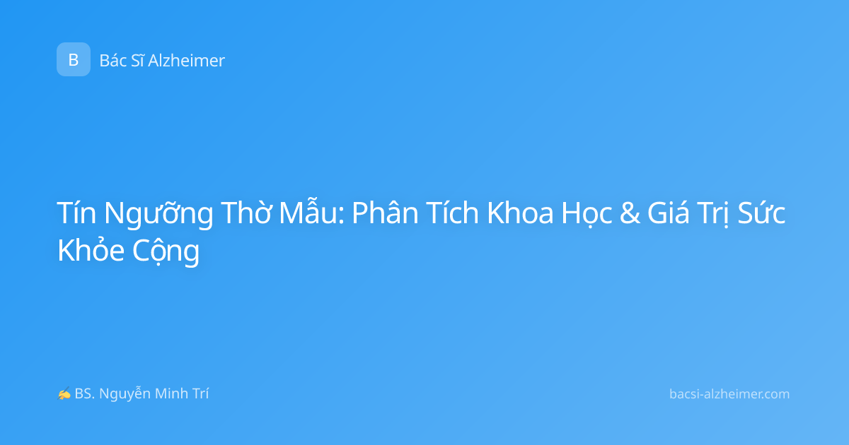 Tín Ngưỡng Thờ Mẫu: Phân Tích Khoa Học & Giá Trị Sức Khỏe Cộng