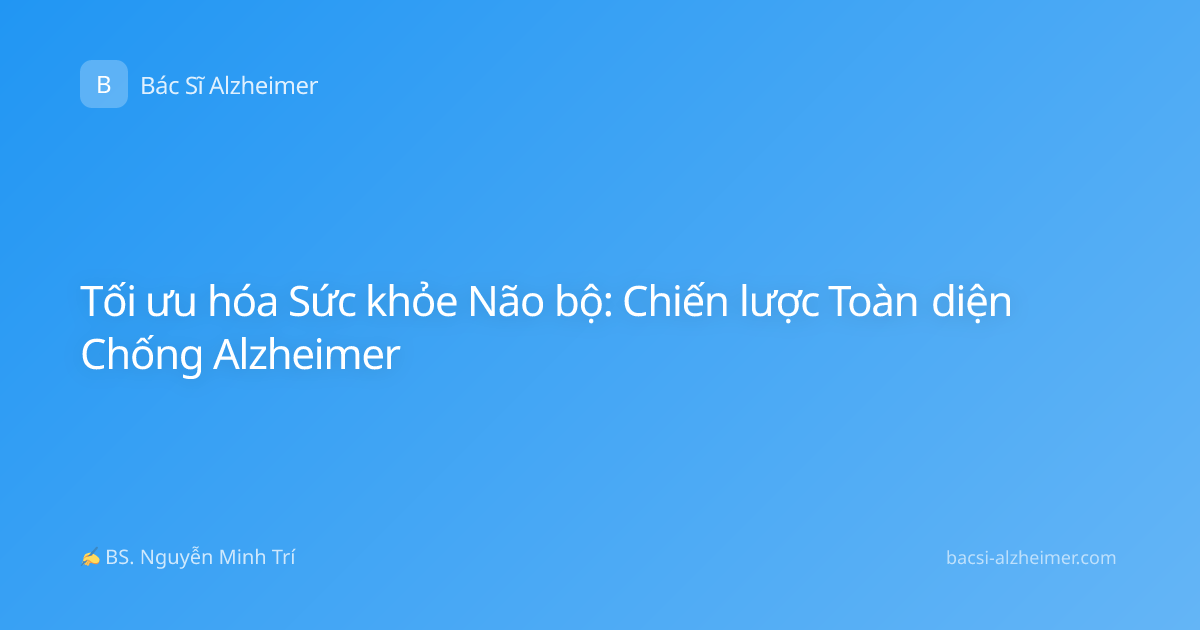 Tối ưu hóa Sức khỏe Não bộ: Chiến lược Toàn diện Chống Alzheimer